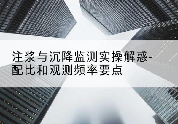 都兰水泥浆配比不当会不会造成注浆管堵管？-注浆与沉降监测实操解惑-配比和观测频率要点